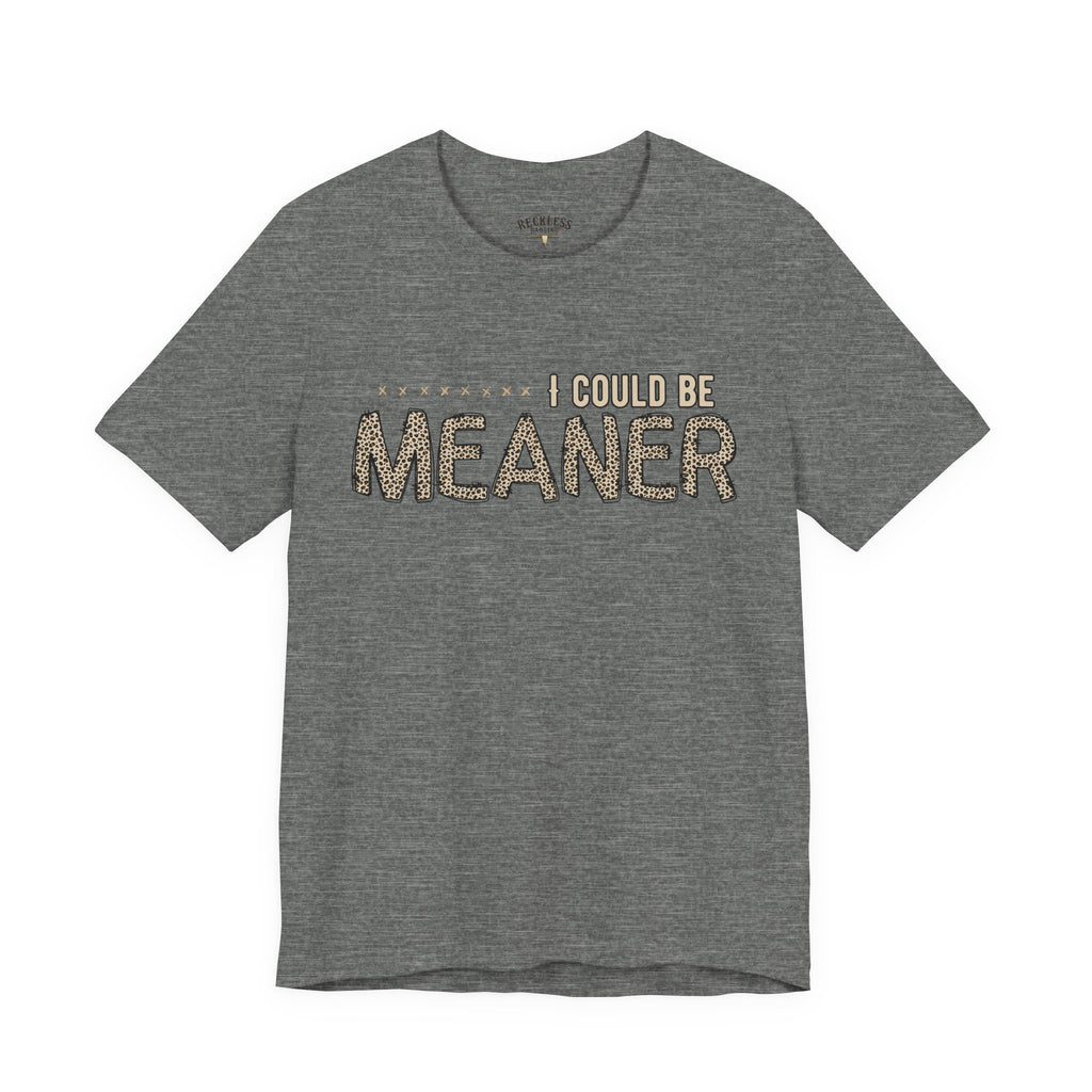 I Could Be Meaner Tee — Funny Sarcastic Graphic T-Shirt