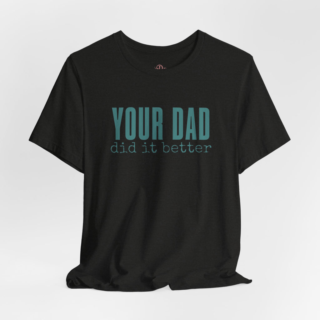 Your Dad Did It Better Tee — Funny Graphic Shirt